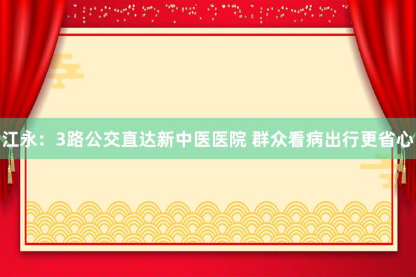 江永：3路公交直达新中医医院 群众看病出行更省心