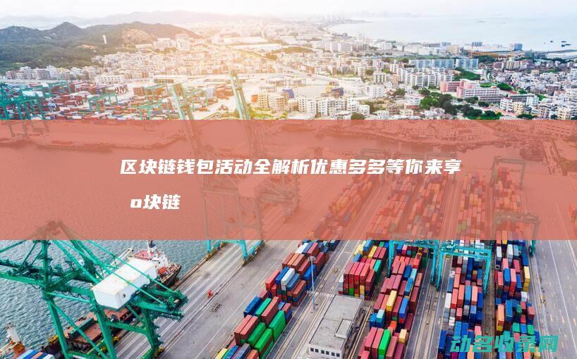 区块链钱包活动全解析 优惠多多等你来享 (区块链钱包活动有哪些)