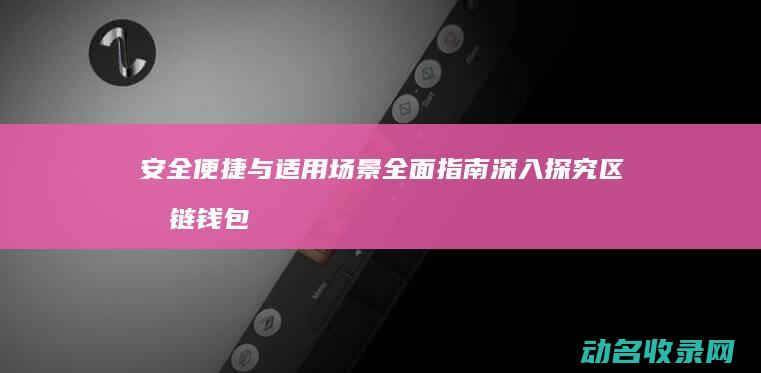 安全 便捷与适用场景全面指南 深入探究区块链钱包分类 (便捷、安全)
